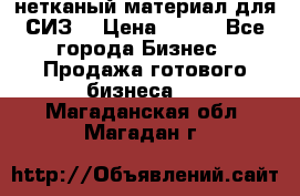 нетканый материал для СИЗ  › Цена ­ 100 - Все города Бизнес » Продажа готового бизнеса   . Магаданская обл.,Магадан г.